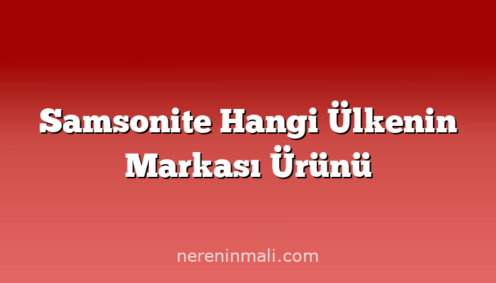 Samsonite Hangi Ülkenin Markası Ürünü