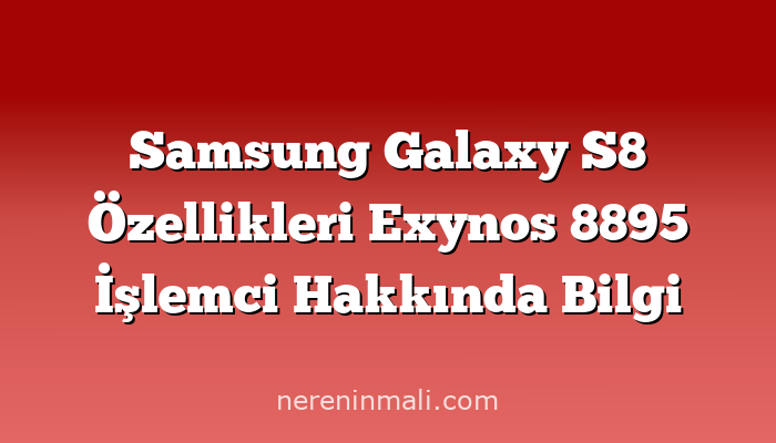 Samsung Galaxy S8 Özellikleri Exynos 8895 İşlemci Hakkında Bilgi