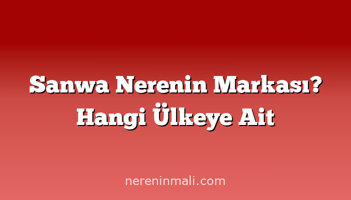 Sanwa Nerenin Markası? Hangi Ülkeye Ait