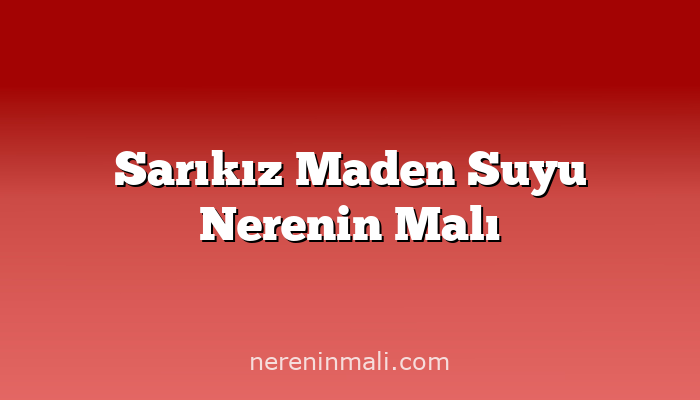 Sarıkız Maden Suyu Nerenin Malı