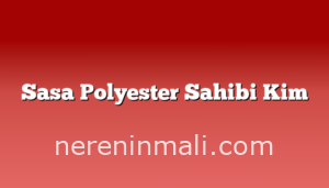 Sasa Polyester Sahibi Kim