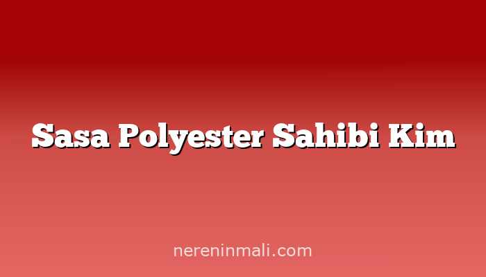 Sasa Polyester Sahibi Kim