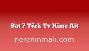 Sat 7 Türk Tv Kime Ait