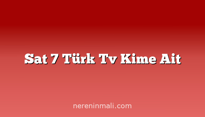 Sat 7 Türk Tv Kime Ait