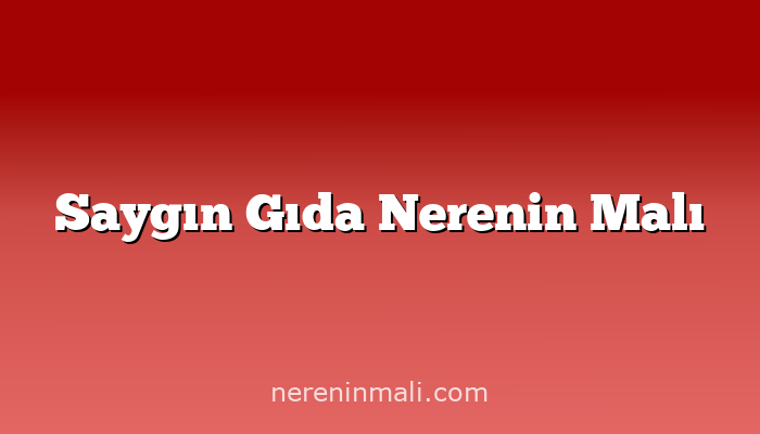 Saygın Gıda Nerenin Malı