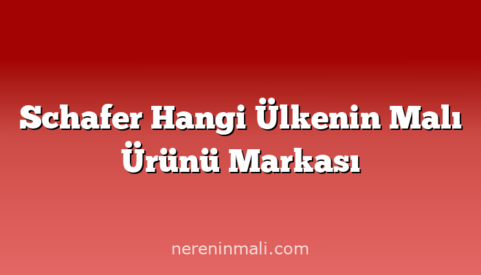 Schafer Hangi Ülkenin Malı Ürünü Markası