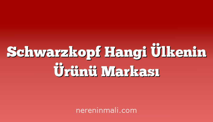 Schwarzkopf Hangi Ülkenin Ürünü Markası