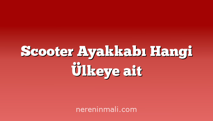 Scooter Ayakkabı Hangi Ülkeye ait