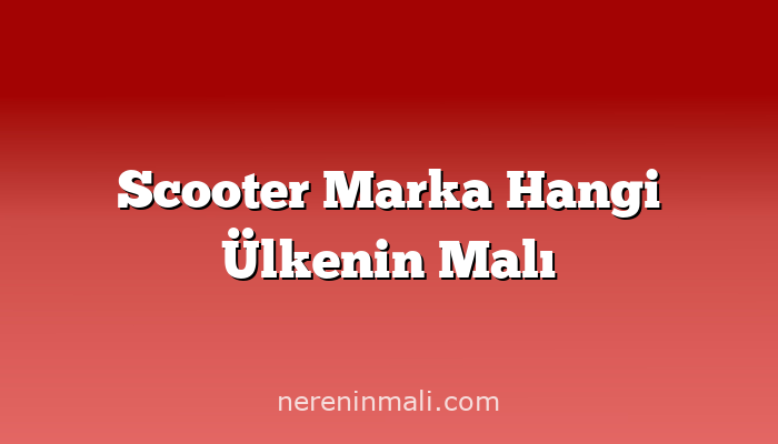 Scooter Marka Hangi Ülkenin Malı