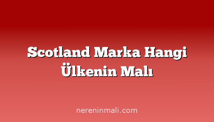 Scotland Marka Hangi Ülkenin Malı