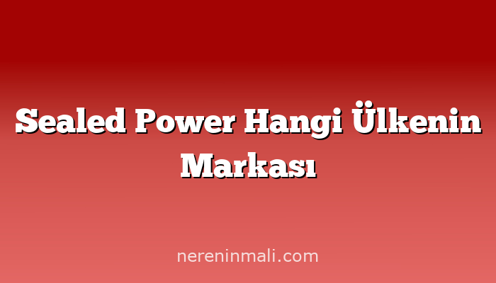 Sealed Power Hangi Ülkenin Markası