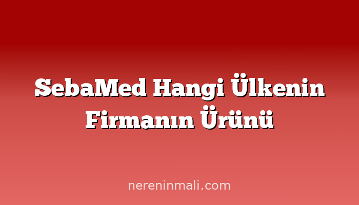 SebaMed Hangi Ülkenin Firmanın Ürünü