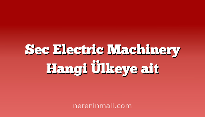 Sec Electric Machinery Hangi Ülkeye ait