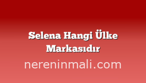 Selena Hangi Ülke Markasıdır