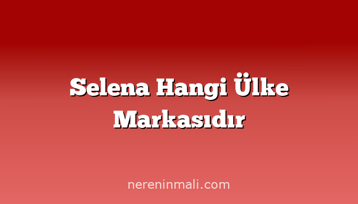 Selena Hangi Ülke Markasıdır