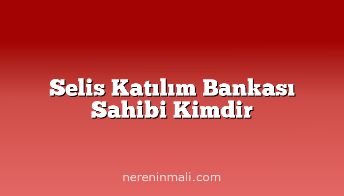 Selis Katılım Bankası Sahibi Kimdir