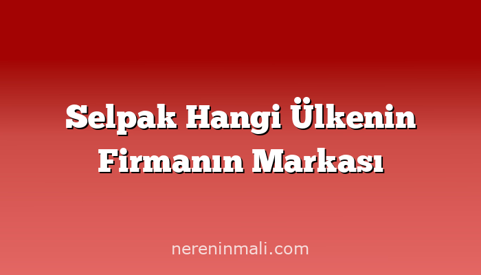 Selpak Hangi Ülkenin Firmanın Markası