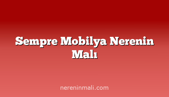 Sempre Mobilya Nerenin Malı