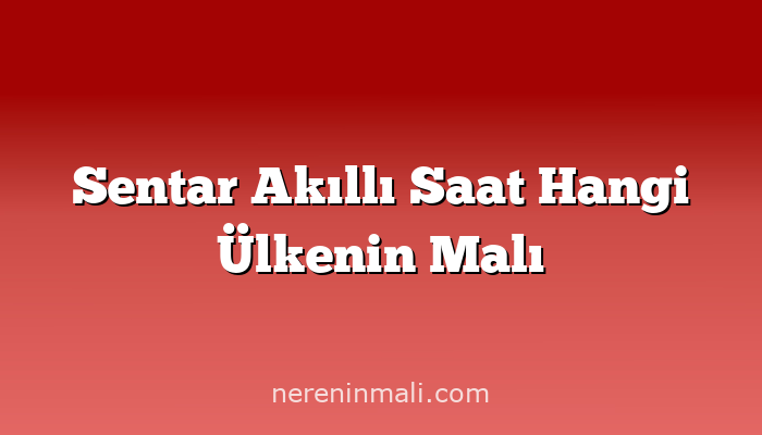 Sentar Akıllı Saat Hangi Ülkenin Malı