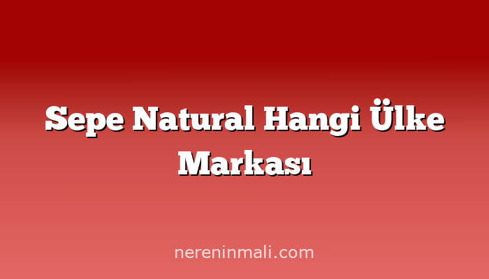Sepe Natural Hangi Ülke Markası
