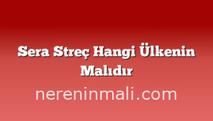 Sera Streç Hangi Ülkenin Malıdır