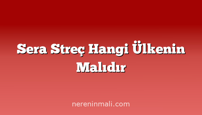 Sera Streç Hangi Ülkenin Malıdır