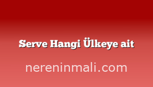 Serve Hangi Ülkeye ait