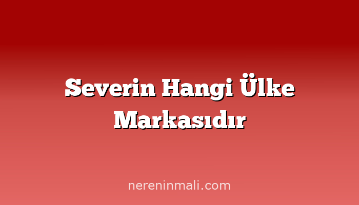 Severin Hangi Ülke Markasıdır