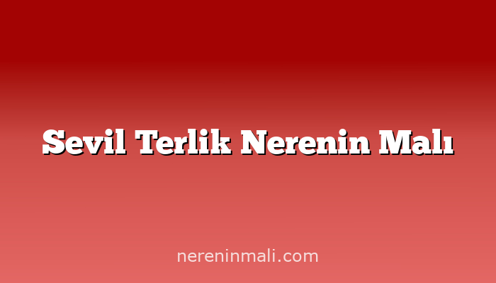 Sevil Terlik Nerenin Malı