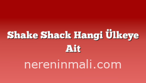 Shake Shack Hangi Ülkeye Ait