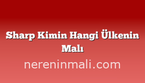 Sharp Kimin Hangi Ülkenin Malı