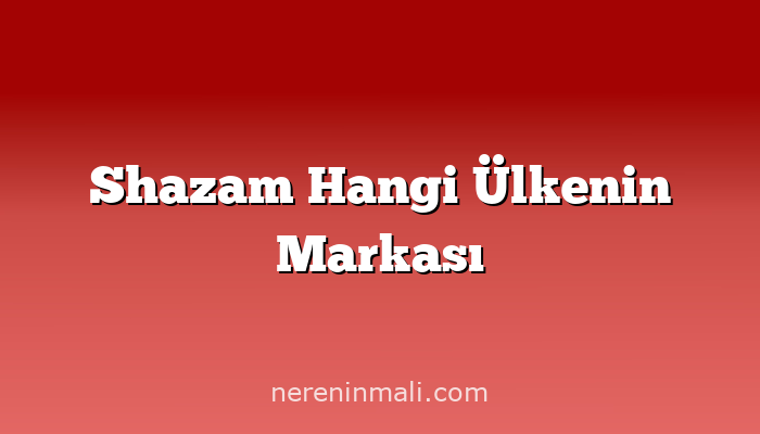 Shazam Hangi Ülkenin Markası