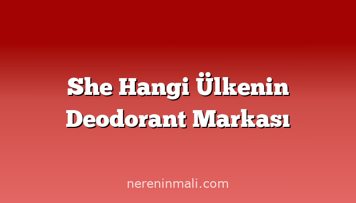 She Hangi Ülkenin Deodorant Markası