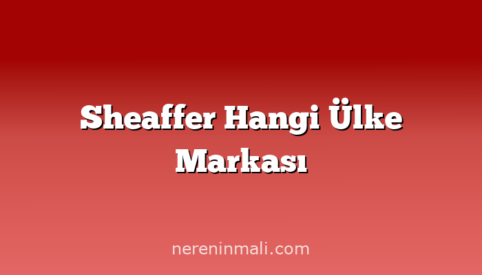 Sheaffer Hangi Ülke Markası