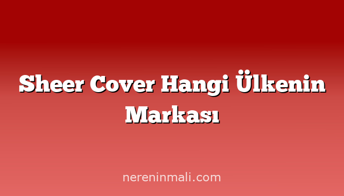 Sheer Cover Hangi Ülkenin Markası