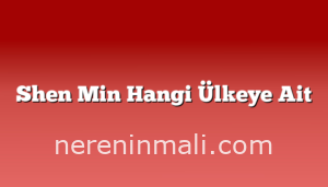 Shen Min Hangi Ülkeye Ait