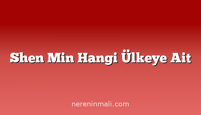 Shen Min Hangi Ülkeye Ait