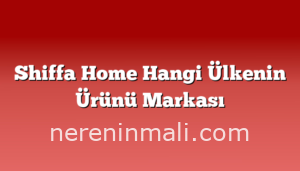 Shiffa Home Hangi Ülkenin Ürünü Markası