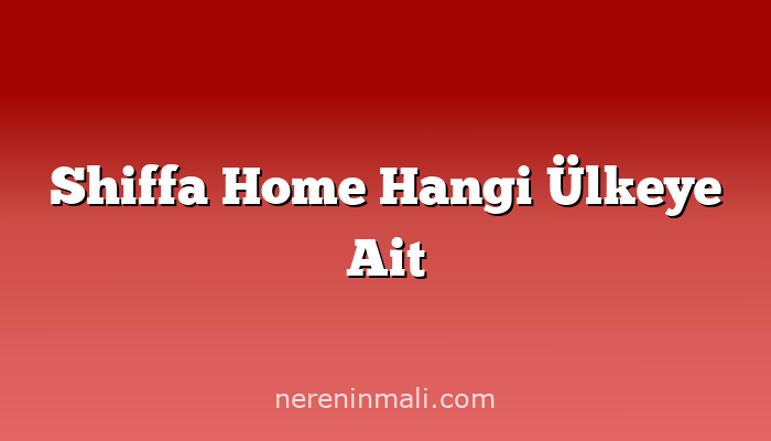 Shiffa Home Hangi Ülkeye Ait