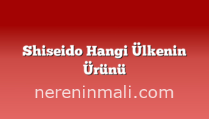 Shiseido Hangi Ülkenin Ürünü