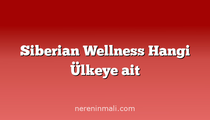 Siberian Wellness Hangi Ülkeye ait