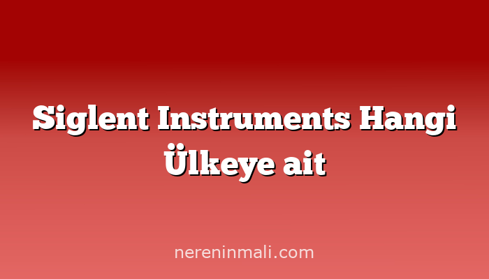 Siglent Instruments Hangi Ülkeye ait