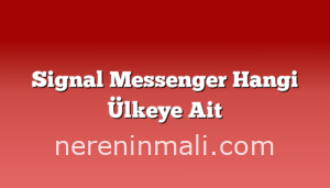 Signal Messenger Hangi Ülkeye Ait