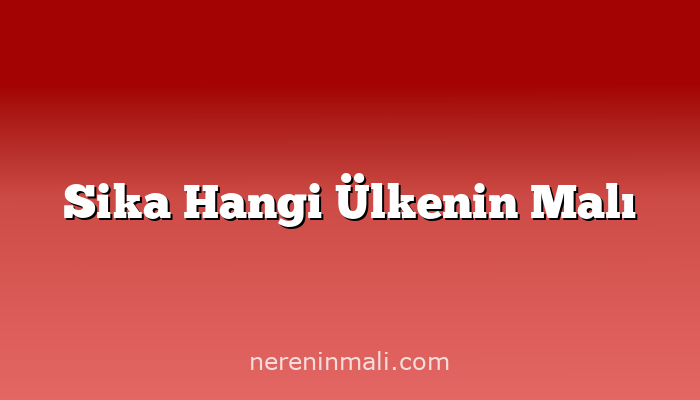 Sika Hangi Ülkenin Malı