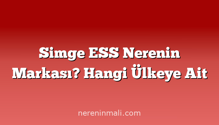 Simge ESS Nerenin Markası? Hangi Ülkeye Ait