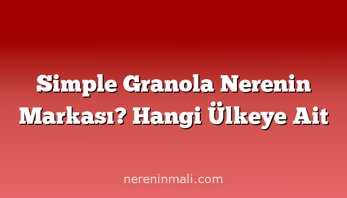 Simple Granola Nerenin Markası? Hangi Ülkeye Ait