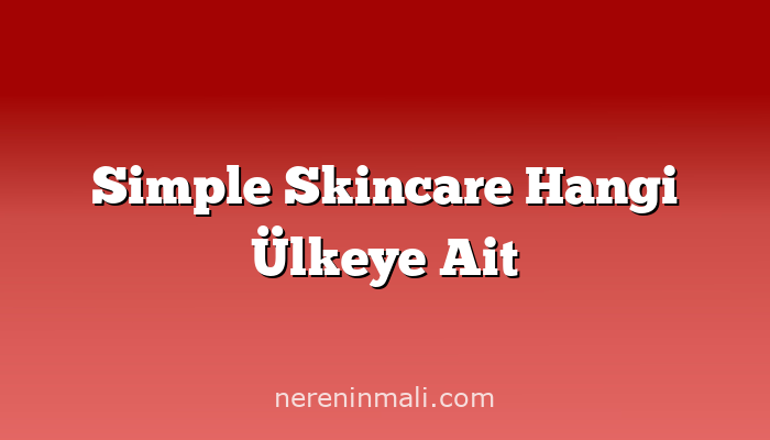 Simple Skincare Hangi Ülkeye Ait