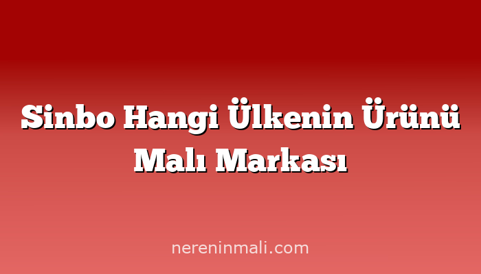 Sinbo Hangi Ülkenin Ürünü Malı Markası