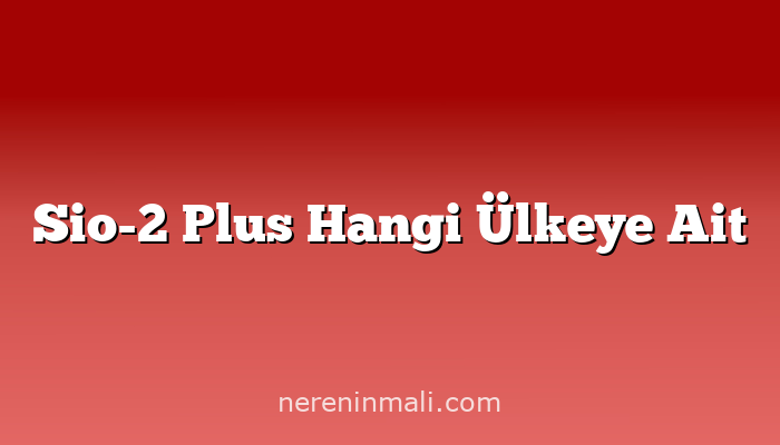 Sio-2 Plus Hangi Ülkeye Ait