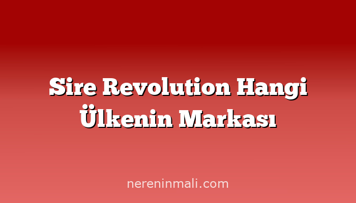 Sire Revolution Hangi Ülkenin Markası